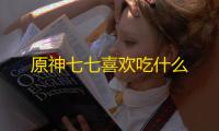 原神七七喜欢吃什么